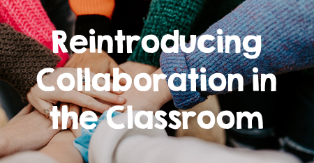 Teaching Ideas to use when Reintroducing Classroom Collaboration